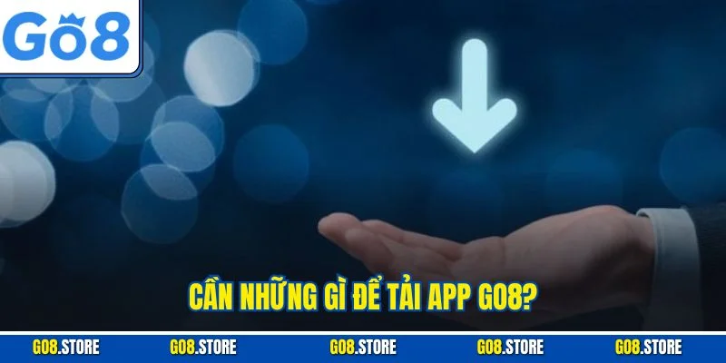 Cần những gì để tải app GO8?